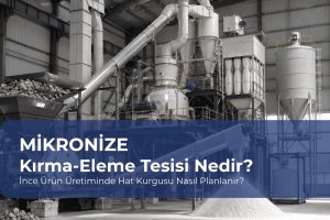 Mikronize Kırma-Eleme Tesisi Nedir? İnce Ürün Üretiminde Hat Kurgusu Nasıl Planlanır?