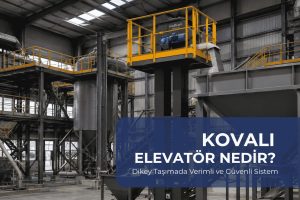 Kovalı Elevatör Nedir? Dikey Taşımada Verimli ve Güvenli Sistem Rehberi