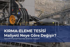 Kırma-Eleme Tesisi Maliyeti Neye Göre Değişir? Yatırım Planlamasında 8 Kritik Faktör